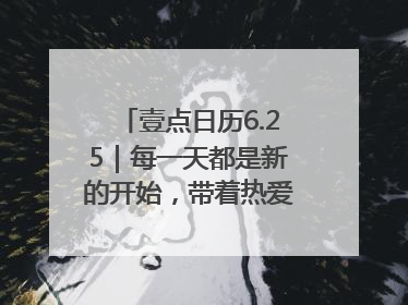 壹点日历6.25｜每一天都是新的开始，带着热爱前行！早安周三