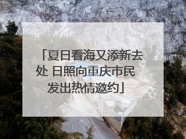 夏日看海又添新去处 日照向重庆市民发出热情邀约