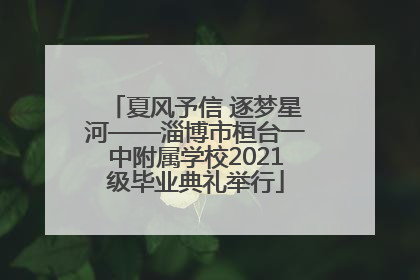 夏风予信 逐梦星河——淄博市桓台一中附属学校2021级毕业典礼举行