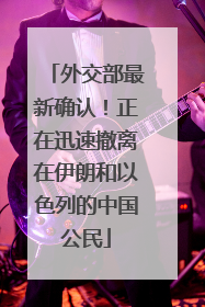 外交部最新确认！正在迅速撤离在伊朗和以色列的中国公民