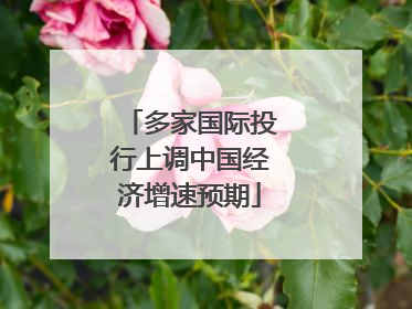 多家国际投行上调中国经济增速预期