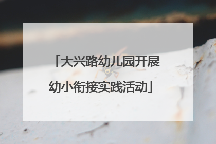 大兴路幼儿园开展幼小衔接实践活动