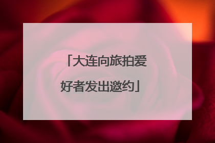 大连向旅拍爱好者发出邀约