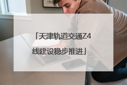 天津轨道交通Z4线建设稳步推进