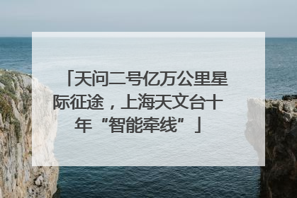 天问二号亿万公里星际征途，上海天文台十年“智能牵线”