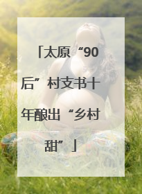 太原“90后”村支书十年酿出“乡村甜”