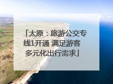 太原：旅游公交专线1开通 满足游客多元化出行需求