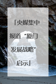 央媒集中报道“厦门发展战略”启示