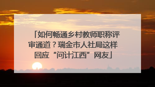如何畅通乡村教师职称评审通道？瑞金市人社局这样回应“问计江西”网友