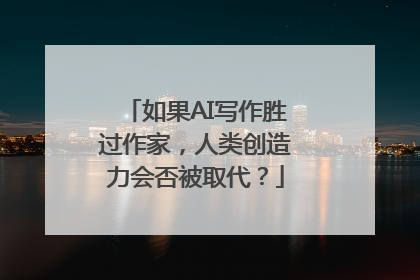 如果AI写作胜过作家，人类创造力会否被取代？