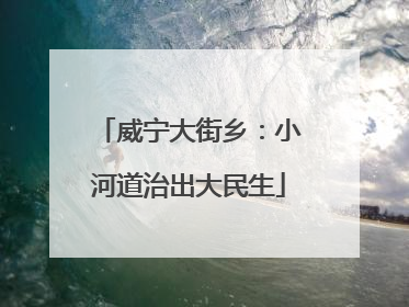 威宁大街乡：小河道治出大民生
