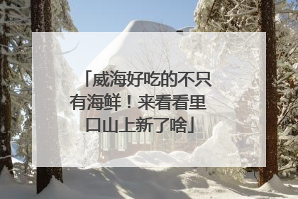 威海好吃的不只有海鲜！来看看里口山上新了啥