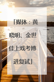 媒体：黄晓明、金世佳上戏考博进复试