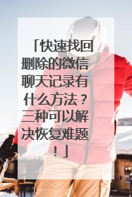 快速找回删除的微信聊天记录有什么方法？三种可以解决恢复难题！