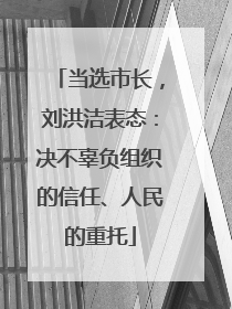 当选市长，刘洪洁表态：决不辜负组织的信任、人民的重托
