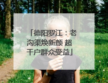 德阳罗江：老沟渠焕新颜 超千户群众受益