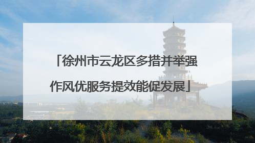 徐州市云龙区多措并举强作风优服务提效能促发展