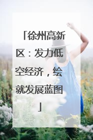徐州高新区：发力低空经济，绘就发展蓝图