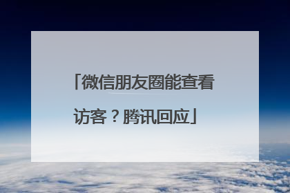 微信朋友圈能查看访客？腾讯回应