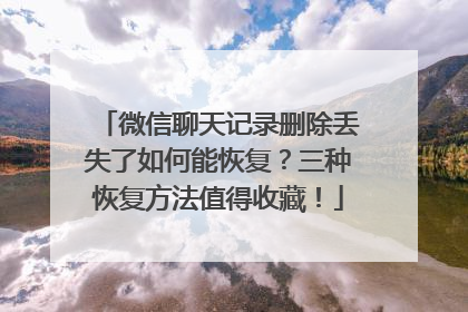 微信聊天记录删除丢失了如何能恢复？三种恢复方法值得收藏！