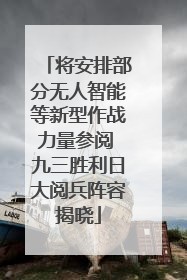 将安排部分无人智能等新型作战力量参阅 九三胜利日大阅兵阵容揭晓