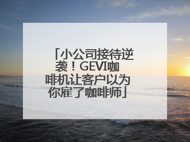小公司接待逆袭！GEVI咖啡机让客户以为你雇了咖啡师