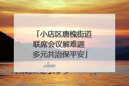 小店区唐槐街道联席会议解难题 多元共治保平安