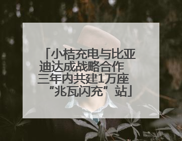 小桔充电与比亚迪达成战略合作 三年内共建1万座“兆瓦闪充”站