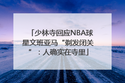 少林寺回应NBA球星文班亚马“剃发闭关”：人确实在寺里