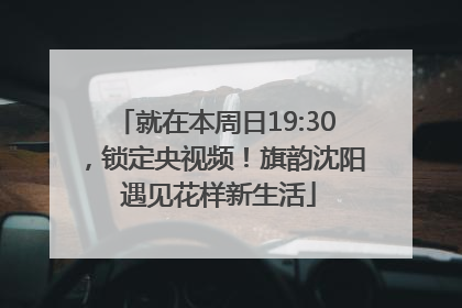 就在本周日19:30，锁定央视频！旗韵沈阳 遇见花样新生活