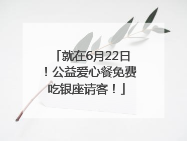 就在6月22日！公益爱心餐免费吃银座请客！