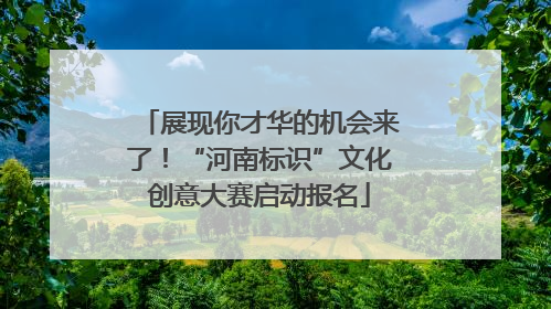 展现你才华的机会来了！“河南标识”文化创意大赛启动报名