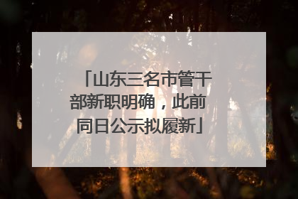 山东三名市管干部新职明确，此前同日公示拟履新