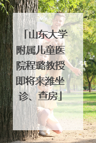 山东大学附属儿童医院程璐教授即将来潍坐诊、查房