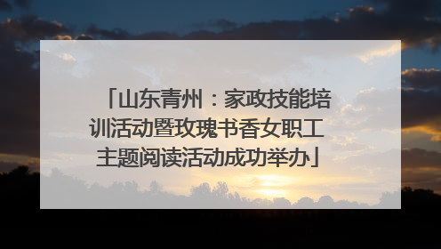 山东青州：家政技能培训活动暨玫瑰书香女职工主题阅读活动成功举办