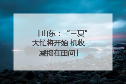 山东：“三夏”大忙将开始 机收减损在田间