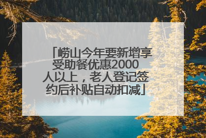 崂山今年要新增享受助餐优惠2000人以上，老人登记签约后补贴自动扣减