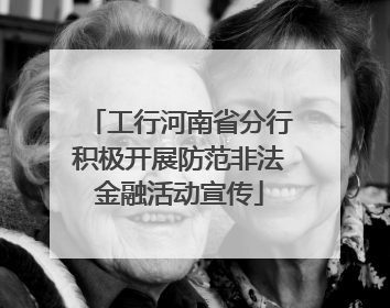 工行河南省分行积极开展防范非法金融活动宣传
