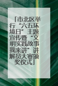 市北区举行“六五环境日”主题宣传暨“文明实践故事我来讲”讲解员大赛颁奖仪式
