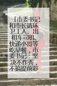 市委书记和市长请环卫工人、出租车司机、快递小哥等吃早餐，市委书记：坚决不作秀，不搞提前彩排