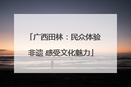 广西田林：民众体验非遗 感受文化魅力