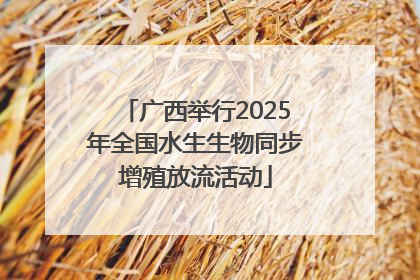 广西举行2025年全国水生生物同步增殖放流活动