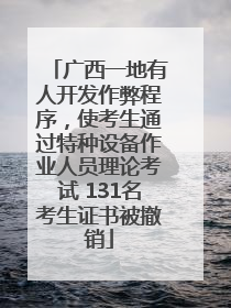 广西一地有人开发作弊程序，使考生通过特种设备作业人员理论考试 131名考生证书被撤销