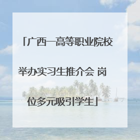 广西一高等职业院校举办实习生推介会 岗位多元吸引学生