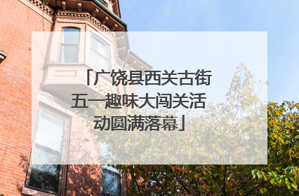 广饶县西关古街五一趣味大闯关活动圆满落幕