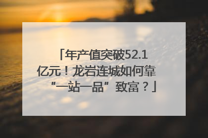 年产值突破52.1亿元！龙岩连城如何靠“一站一品”致富？