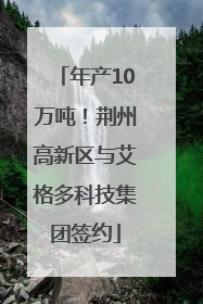 年产10万吨！荆州高新区与艾格多科技集团签约
