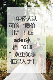 年轻人认可的“质价比”！Leader冰箱“618”双重优惠值得入手