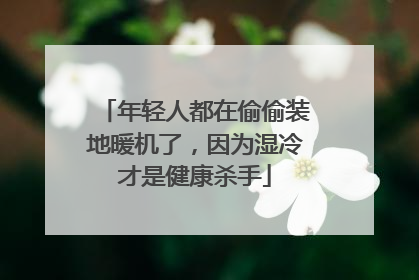 年轻人都在偷偷装地暖机了，因为湿冷才是健康杀手