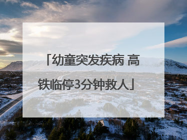 幼童突发疾病 高铁临停3分钟救人